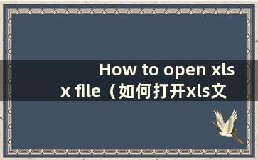 How to open xlsx file（如何打开xls文件格式）